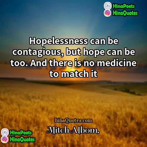 Mitch Albom Quotes | Hopelessness can be contagious, but hope can